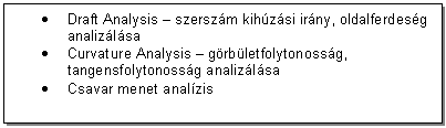 Text Box: . Draft Analysis - szerszm kihzsi irny, oldalferdesg analizlsa 
. Curvature Analysis - grbletfolytonossg, tangensfolytonossg analizlsa 
. Csavar menet analzis
