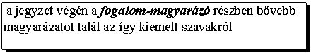 Text Box: a jegyzet vgn a fogalom-magyarz rszben bvebb magyarzatot tall az gy kiemelt szavakrl