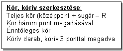 Text Box: Kr, krv szerkesztse:
Teljes kr (kzppont + sugr - R 
Kr hrom pont megadsval
rintleges kr
Krv darab, krv 3 ponttal megadva
