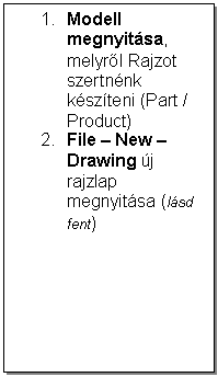 Text Box: 1.	Modell megnyitsa, melyrl Rajzot szertnnk kszteni (Part / Product) 
2.	File - New - Drawing j rajzlap megnyitsa (lsd fent)
