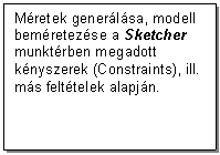 Text Box: Mretek generlsa, modell bemretezse a Sketcher munktrben megadott knyszerek (Constraints), ill. ms felttelek alapjn.
