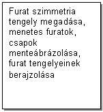 Text Box: Furat szimmetria tengely megadsa, menetes furatok, csapok mentebrzolsa, furat tengelyeinek berajzolsa