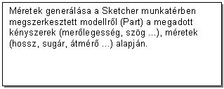 Text Box: Mretek generlsa a Sketcher munkatrben megszerkesztett modellrl (Part) a megadott knyszerek (merlegessg, szg ...), mretek (hossz, sugr, tmr ...) alapjn.