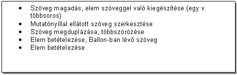 Text Box: . Szveg magads, elem szveggel val kiegsztse (egy v. tbbsoros) 
. Mutatnyllal elltott szveg szerkesztse
. Szveg megduplzsa, tbbszrzse
. Elem bettelezse, Ballon-ban lv szveg
. Elem bettelezse
