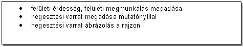 Text Box: . felleti rdessg, felleti megmunkls megadsa
. hegesztsi varrat megadsa mutatnyllal
. hegesztsi varrat brzols a rajzon
