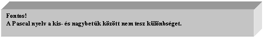 Text Box: Fontos!
A Pascal nyelv a kis- s nagybetk kztt nem tesz klnbsget. 

