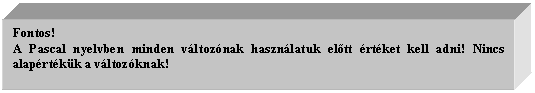 Text Box: Fontos!
A Pascal nyelvben minden vltoznak hasznlatuk eltt rtket kell adni! Nincs alaprtkk a vltozknak!

