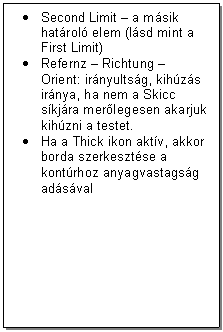 Text Box: .	Second Limit - a msik hatrol elem (lsd mint a First Limit) 
.	Refernz - Richtung - Orient: irnyultsg, kihzs irnya, ha nem a Skicc skjra merlegesen akarjuk kihzni a testet.
.	Ha a Thick ikon aktv, akkor borda szerkesztse a kontrhoz anyagvastagsg adsval
